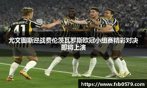 熊猫体育尤文图斯迎战费伦茨瓦罗斯欧冠小组赛精彩对决即将上演