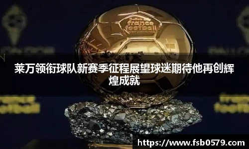 熊猫体育莱万领衔球队新赛季征程展望球迷期待他再创辉煌成就