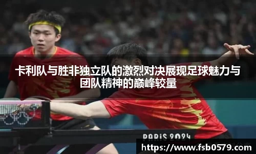 熊猫体育卡利队与胜非独立队的激烈对决展现足球魅力与团队精神的巅峰较量