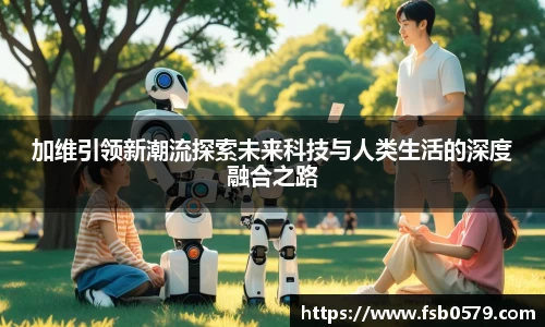 熊猫体育加维引领新潮流探索未来科技与人类生活的深度融合之路